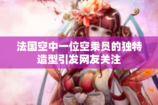法国空中一位空乘员的独特造型引发网友关注