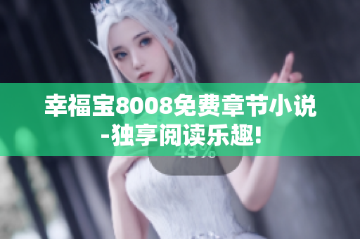 幸福宝8008免费章节小说-独享阅读乐趣!