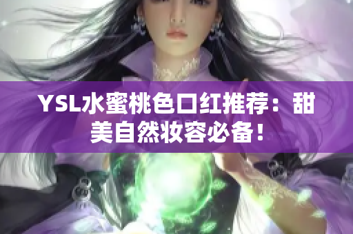 YSL水蜜桃色口红推荐：甜美自然妆容必备！