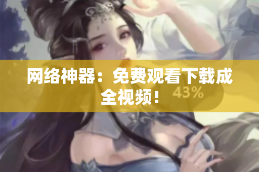 网络神器：免费观看下载成全视频！