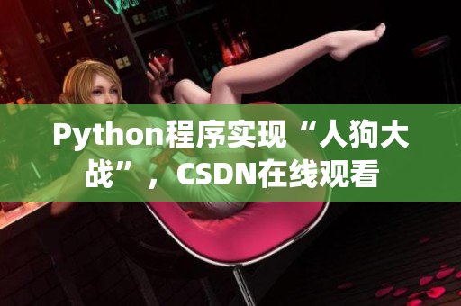 Python程序实现“人狗大战”，CSDN在线观看