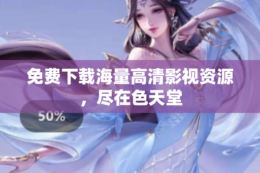 免费下载海量高清影视资源，尽在色天堂