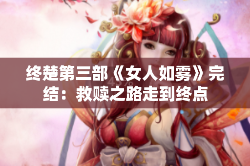 终楚第三部《女人如雾》完结：救赎之路走到终点