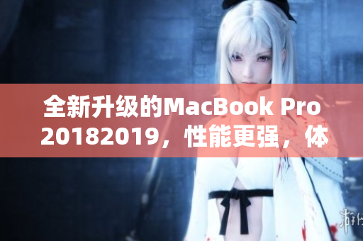 全新升级的MacBook Pro 20182019，性能更强，体验更佳！