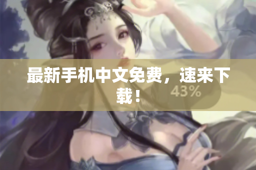 最新手机中文免费，速来下载！