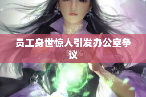 员工身世惊人引发办公室争议
