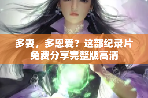 多妻，多恩爱？这部纪录片免费分享完整版高清
