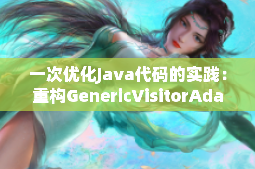 一次优化Java代码的实践：重构GenericVisitorAdapter