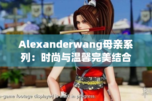 Alexanderwang母亲系列：时尚与温馨完美结合