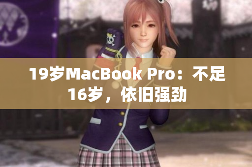 19岁MacBook Pro：不足16岁，依旧强劲