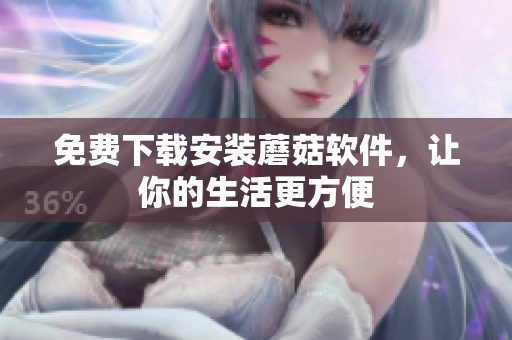 免费下载安装蘑菇软件，让你的生活更方便