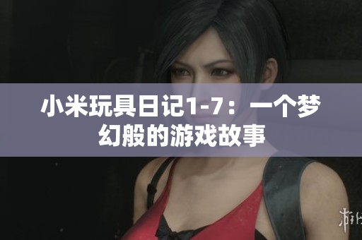 小米玩具日记1-7：一个梦幻般的游戏故事