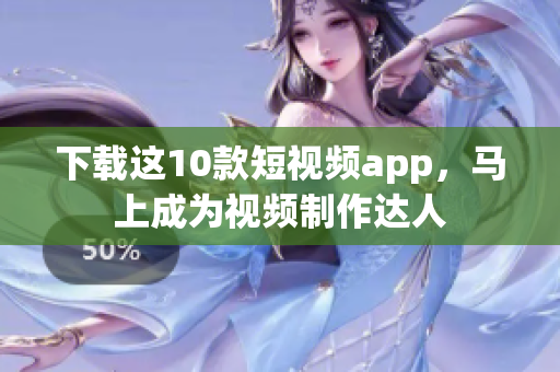 下载这10款短视频app，马上成为视频制作达人