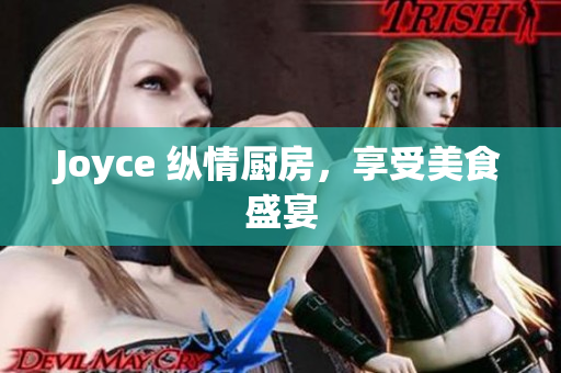 Joyce 纵情厨房，享受美食盛宴