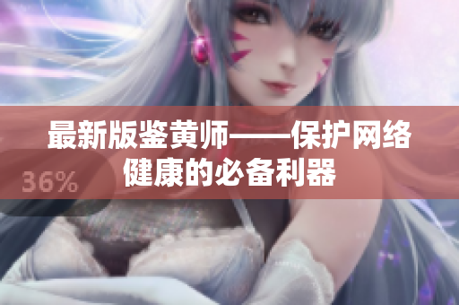 最新版鉴黄师——保护网络健康的必备利器