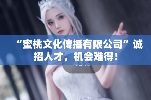 “蜜桃文化传播有限公司”诚招人才，机会难得！