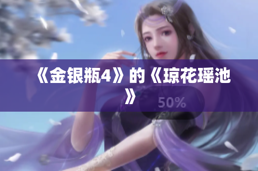 《金银瓶4》的《琼花瑶池》