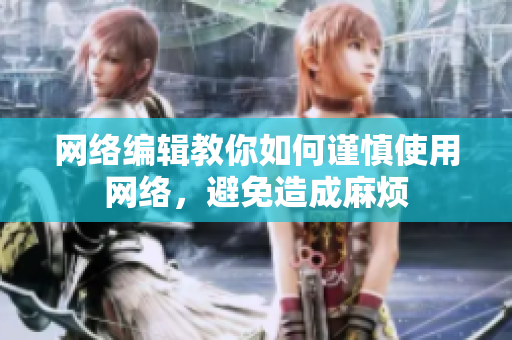 网络编辑教你如何谨慎使用网络，避免造成麻烦