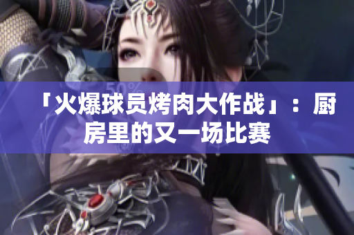 「火爆球员烤肉大作战」：厨房里的又一场比赛