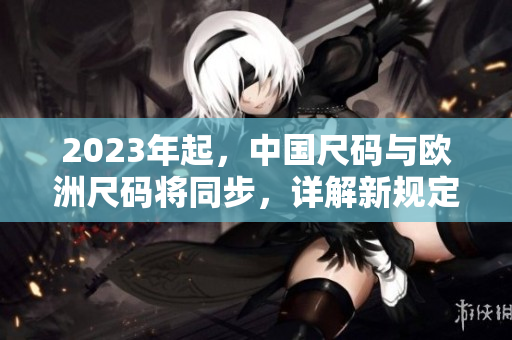 2023年起，中国尺码与欧洲尺码将同步，详解新规定