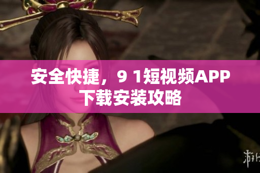 安全快捷，9 1短视频APP下载安装攻略