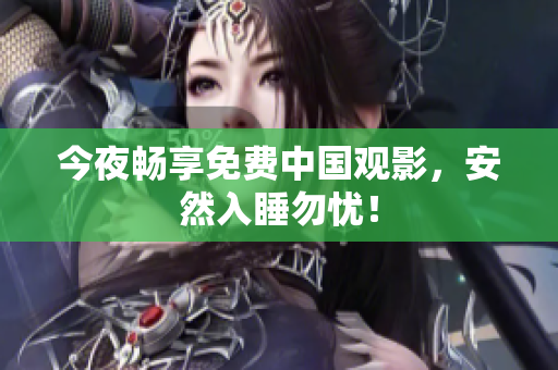 今夜畅享免费中国观影，安然入睡勿忧！