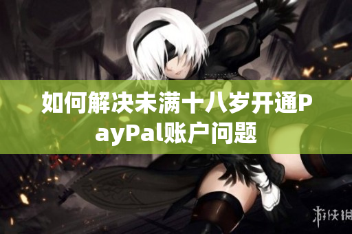 如何解决未满十八岁开通PayPal账户问题