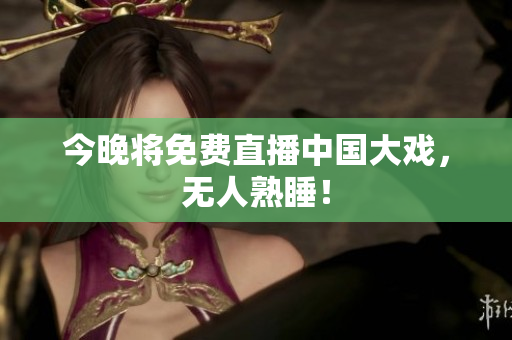 今晚将免费直播中国大戏，无人熟睡！