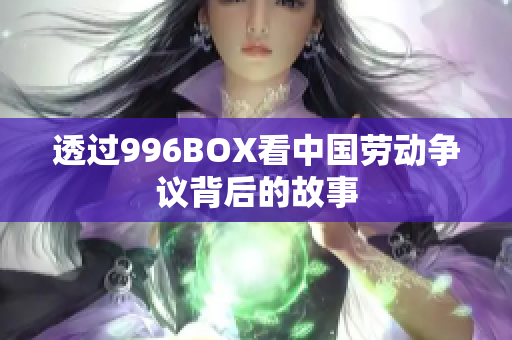 透过996BOX看中国劳动争议背后的故事