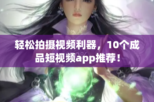轻松拍摄视频利器，10个成品短视频app推荐！