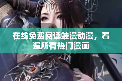 在线免费阅读蛙漫动漫，看遍所有热门漫画