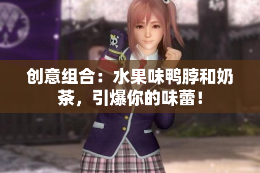 创意组合：水果味鸭脖和奶茶，引爆你的味蕾！