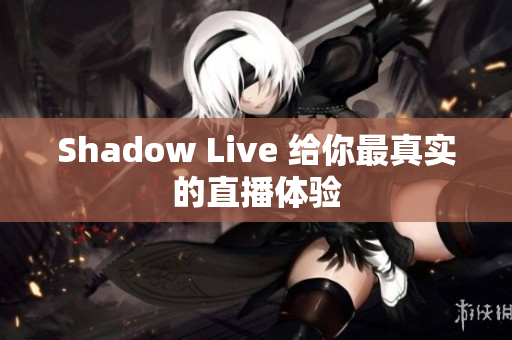 Shadow Live 给你最真实的直播体验