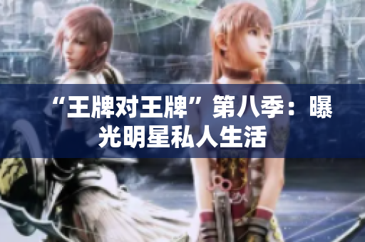 “王牌对王牌”第八季：曝光明星私人生活