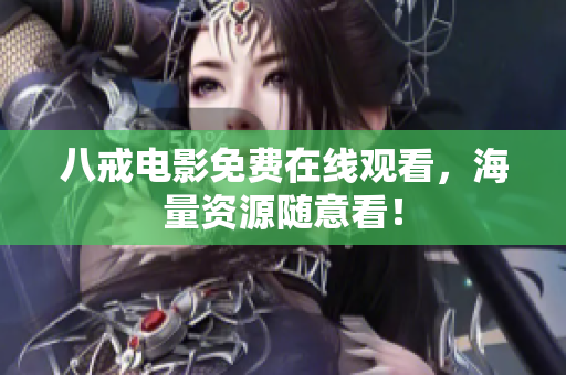 八戒电影免费在线观看，海量资源随意看！