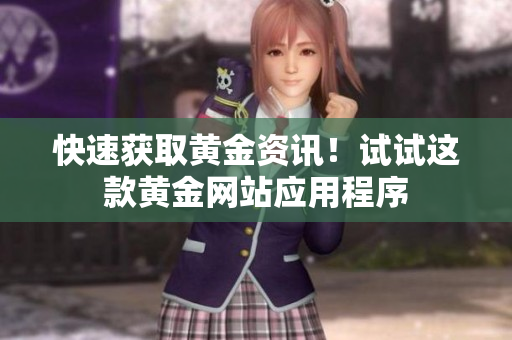 快速获取黄金资讯！试试这款黄金网站应用程序