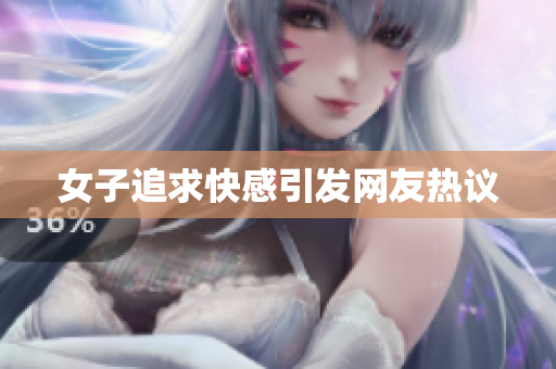 女子追求快感引发网友热议