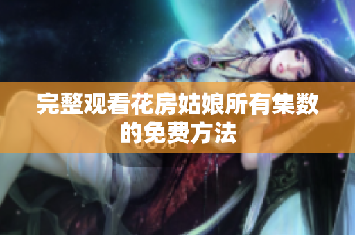 完整观看花房姑娘所有集数的免费方法