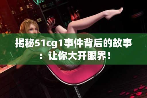 揭秘51cg1事件背后的故事：让你大开眼界！