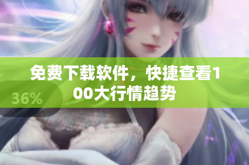 免费下载软件，快捷查看100大行情趋势