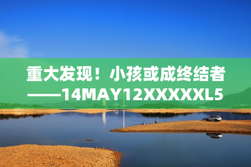 重大发现！小孩或成终结者——14MAY12XXXXXL56ENDIAN