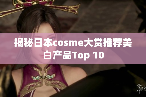 揭秘日本cosme大赏推荐美白产品Top 10