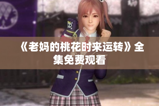 《老妈的桃花时来运转》全集免费观看