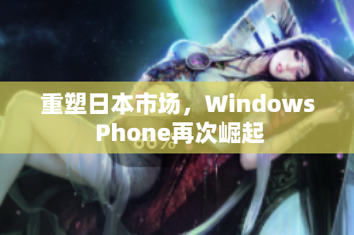 重塑日本市场，Windows Phone再次崛起