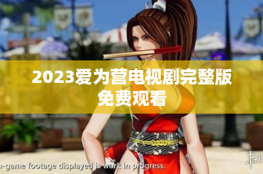 2023爱为营电视剧完整版免费观看
