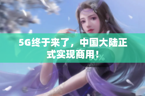5G终于来了，中国大陆正式实现商用！