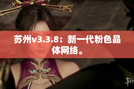 苏州v3.3.8：新一代粉色晶体网络。