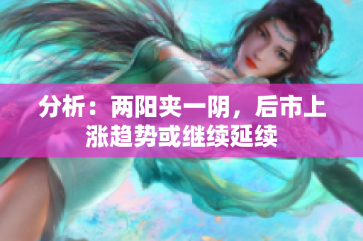 分析：两阳夹一阴，后市上涨趋势或继续延续