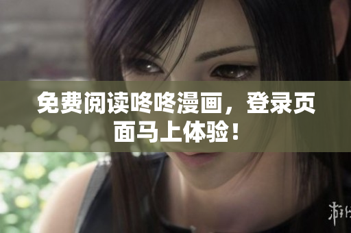 免费阅读咚咚漫画，登录页面马上体验！