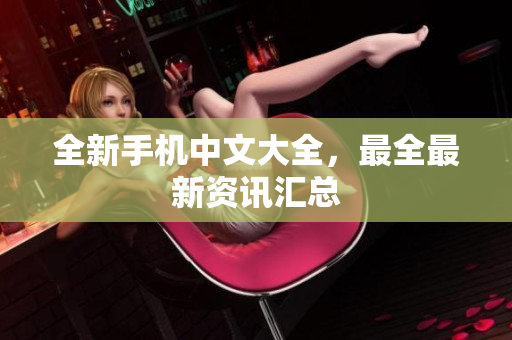 全新手机中文大全，最全最新资讯汇总
